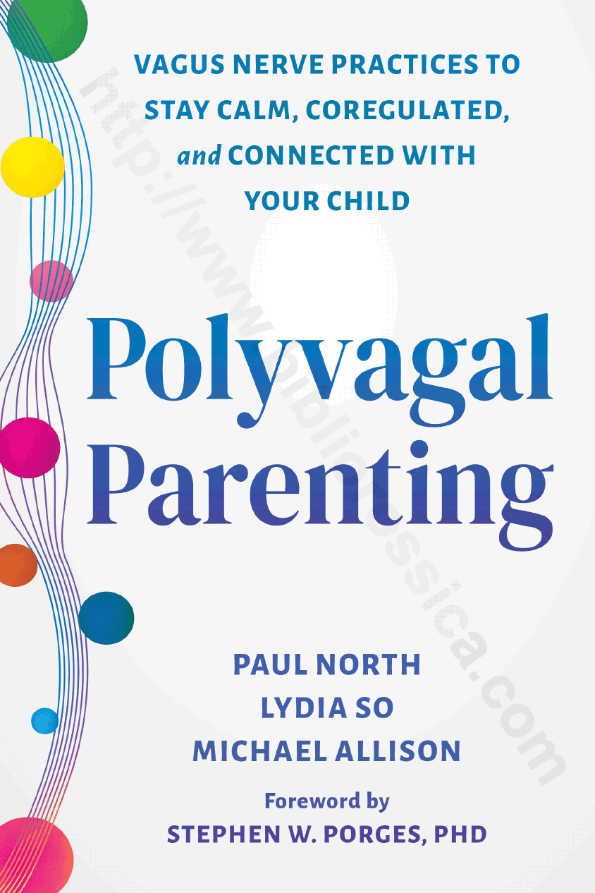 Polyvagal Parenting. Harness the Power of the Vagus Nerve to Help You and Your Child Stay Calm, Coregulated, and Connected